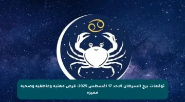 توقعات برج السرطان الأحد 17 أغسطس 2025: فرص مهنية وعاطفية وصحية مميزة